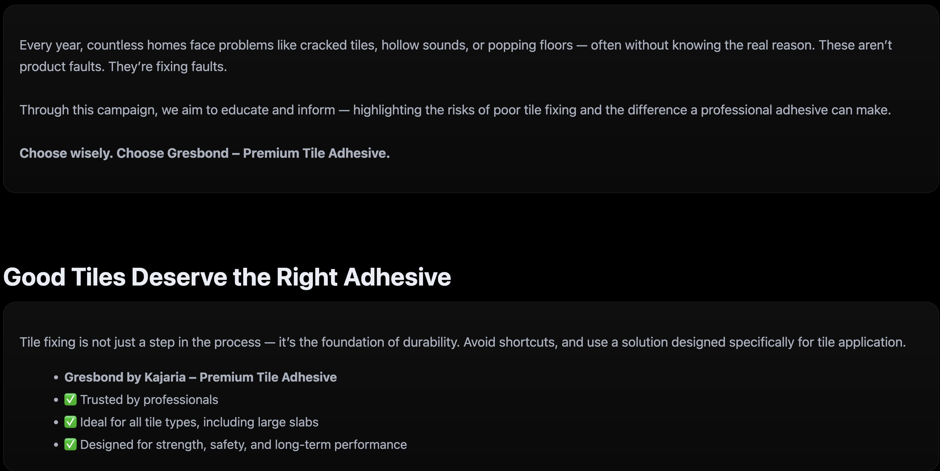 Two dark-themed text panels from the Gresbond campaign webpage. The first reads: ‘Every year, countless homes face problems like cracked tiles, hollow sounds, or popping floors — often without knowing the real reason. These aren’t product faults. They’re fixing faults. Through this campaign, we aim to educate and inform — highlighting the risks of poor tile fixing and the difference a professional adhesive can make. Choose wisely. Choose Gresbond – Premium Tile Adhesive.’ The second panel is titled ‘Good Tiles Deserve the Right Adhesive’ and notes that tile fixing is the foundation of durability, advising to avoid shortcuts. A bullet list follows: ‘Gresbond by Kajaria – Premium Tile Adhesive,’ ‘Trusted by professionals,’ ‘Ideal for all tile types, including large slabs,’ and ‘Designed for strength, safety, and long-term performance
